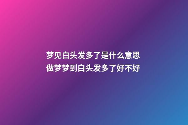 梦见白头发多了是什么意思 做梦梦到白头发多了好不好